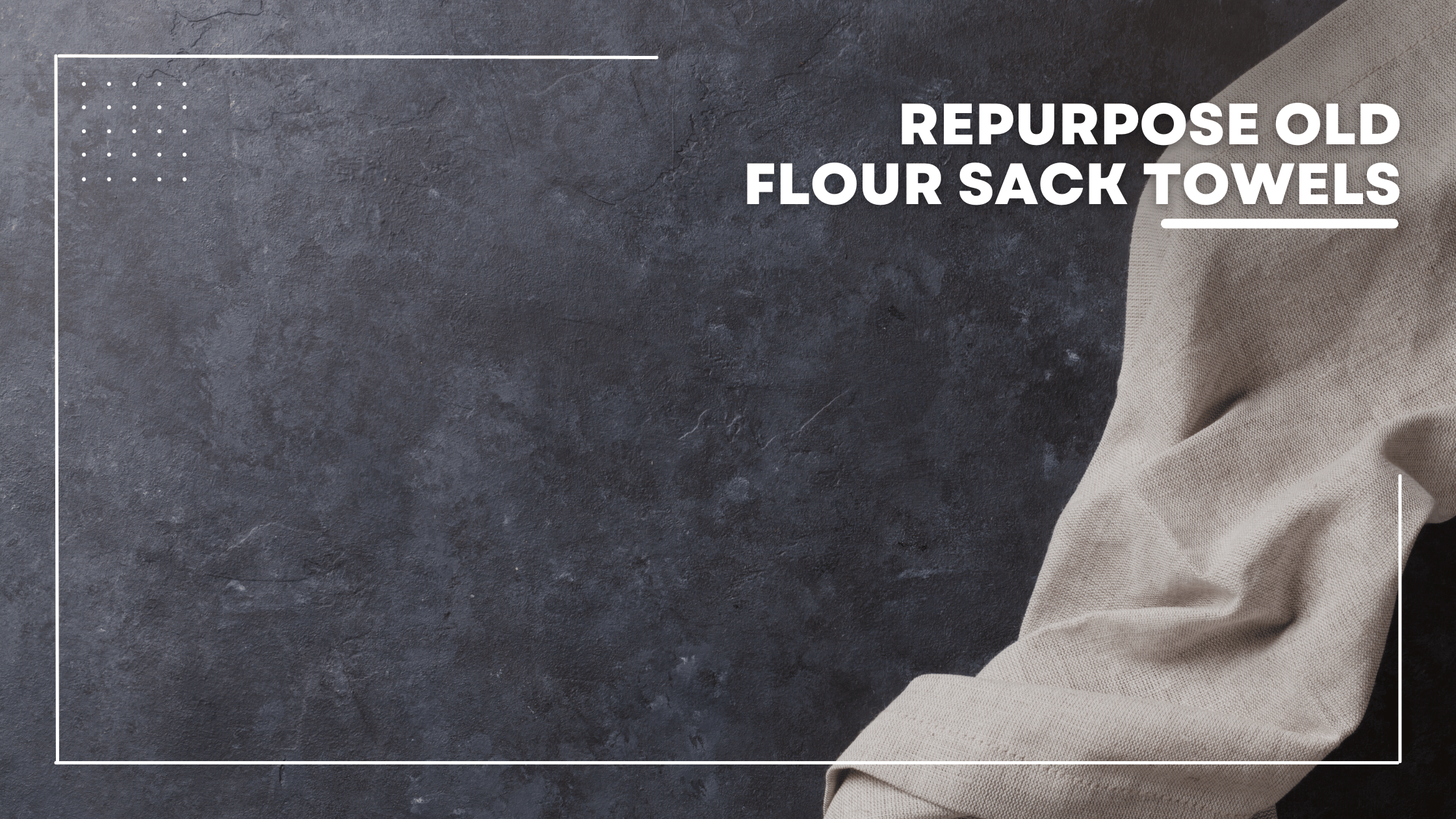 Clever Ways To Repurpose Old Flour Sack Towels