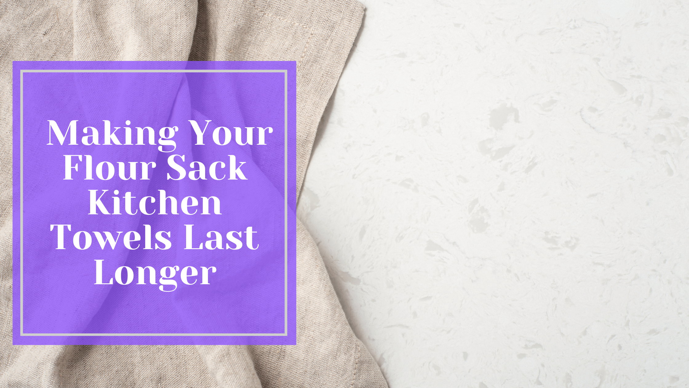 Insider Secrets: Making Your Flour Sack Kitchen Towels Last Longer